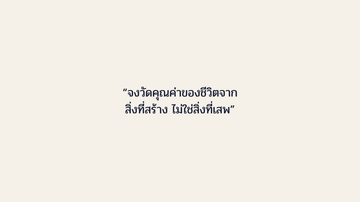 จงวัดคุณค่าของชีวิตจากสิ่งที่สร้าง ไม่ใช่สิ่งที่เสพ